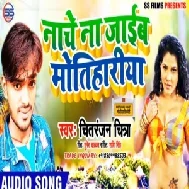 Nache Na Jaib Motihariya | Chitranjan Chitra | 2020 Mp3 Song