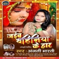 Jaib Bahiniya Ke Haar (Anjali Bharti) Mp3 Songs