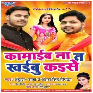 Kamaib Na Ta Khaibu Kaise (Ankush Raja, Antra Singh Priyanka) Mp3 Songs