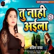 Tu Nahi Aila (Kavita Yadav)