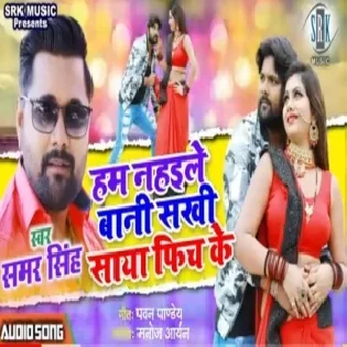 Hum Nahaile Bani Sakhi Saya Fich Ke (Samar Singh) Mp3 Songs