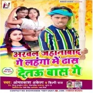 Arval Jahanabad Ge Lahanga Mein Detau Baas Ge (Om Prakash Akela , Shilpi Raj)