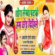 Tora Lekha Patake Hum Chhod Dihile (Awdhesh Premi Yadav, Antra Singh Priyanka) Mp3 Song