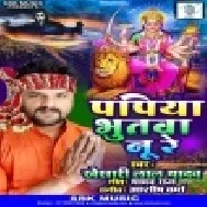 Papiya Bhutva Nu Re (Khesari Lal Yadav)